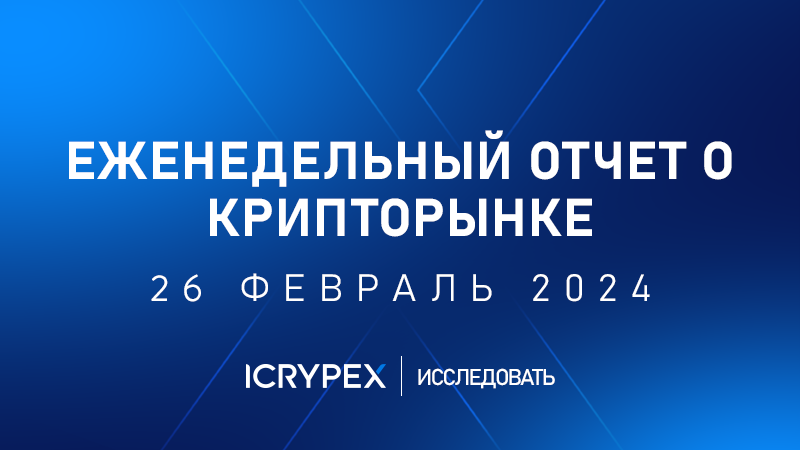 еженедельный отчет о крипторынке 26 февраль 2024